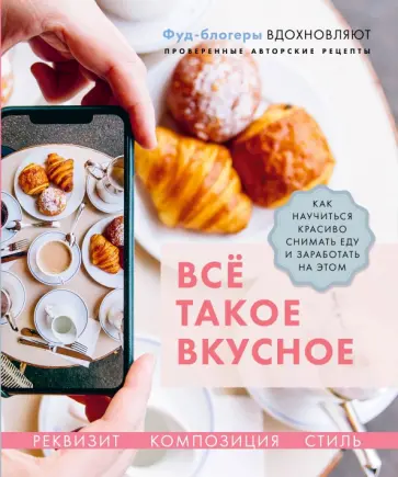 Каширская, Корнеева - Всё такое вкусное. Как научиться красиво снимать еду и заработать на этом Каширская, Корнеева - Всё такое вкусное. Как научиться красиво снимать еду и заработать на этом обложка книги