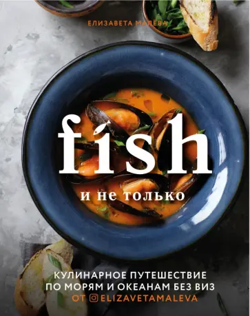 Елизавета Малева - Fish и не только. Кулинарное путешествие по морям и океанам без виз Елизавета Малева - Fish и не только. Кулинарное путешествие по морям и океанам без виз обложка книги