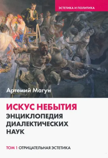 Артемий Магун - Искус небытия. Энциклопедия диалектических наук. Отрицательная эстетика. Том 1 Артемий Магун - Искус небытия. Энциклопедия диалектических наук. Отрицательная эстетика. Том 1 обложка книги