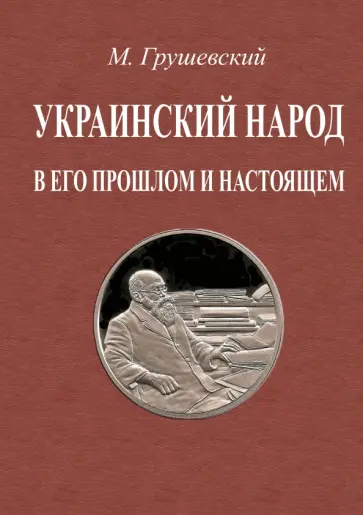 Михаил Грушевский - Украинский народ в его прошлое и настоящее. 2 тома в одной книге Михаил Грушевский - Украинский народ в его прошлое и настоящее. 2 тома в одной книге обложка книги