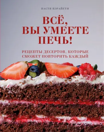 Настя Вэрайети - Всё, вы умеете печь! Рецепты десертов, которые сможет повторить каждый Настя Вэрайети - Всё, вы умеете печь! Рецепты десертов, которые сможет повторить каждый обложка книги