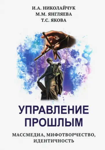 Николайчук, Янгляева - Управление прошлым. Массмедиа, мифотворчество, идентичность обложка книги