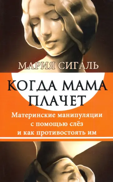 Мария Сигаль - Когда мама плачет. Материнские манипуляции с помощью слез и как противостоять им обложка книги