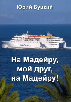 Юрий Буцкий - На Мадейру, мой друг, на Мадейру обложка книги
