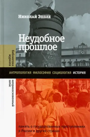 Николай Эппле - Неудобное прошлое. Память о государственных преступлениях в России и других странах Николай Эппле - Неудобное прошлое. Память о государственных преступлениях в России и других странах обложка книги