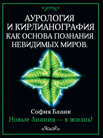 София Бланк - Аурология и кирлианография как основа познания невидимых миров. Новые знания - в жизнь! обложка книги