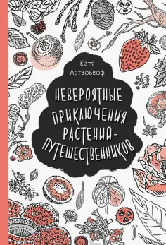 Катя Астафьефф - Невероятные приключения растений-путешественников Катя Астафьефф - Невероятные приключения растений-путешественников обложка книги