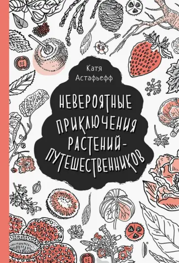 Катя Астафьефф - Невероятные приключения растений-путешественников Катя Астафьефф - Невероятные приключения растений-путешественников обложка книги