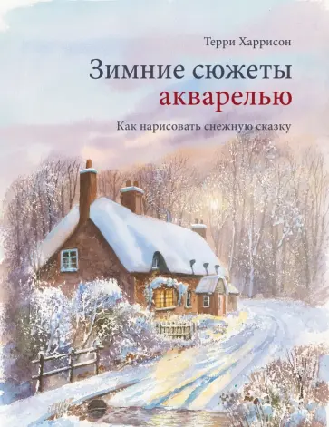 Терри Харрисон - Зимние сюжеты акварелью. Как нарисовать снежную сказку Терри Харрисон - Зимние сюжеты акварелью. Как нарисовать снежную сказку обложка книги