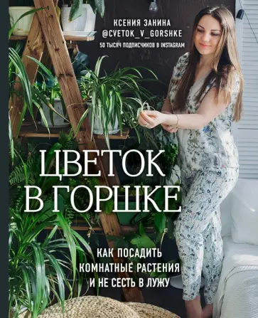 Ксения Занина - Цветок в горшке. Как посадить комнатные растения и не сесть в лужу Ксения Занина - Цветок в горшке. Как посадить комнатные растения и не сесть в лужу обложка книги