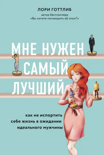 Лори Готтлиб - Мне нужен самый лучший. Как не испортить себе жизнь в ожидании идеального мужчины обложка книги