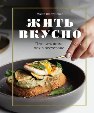 Мария Шелушенко - Жить вкусно. Готовить дома, как в ресторане Мария Шелушенко - Жить вкусно. Готовить дома, как в ресторане обложка книги