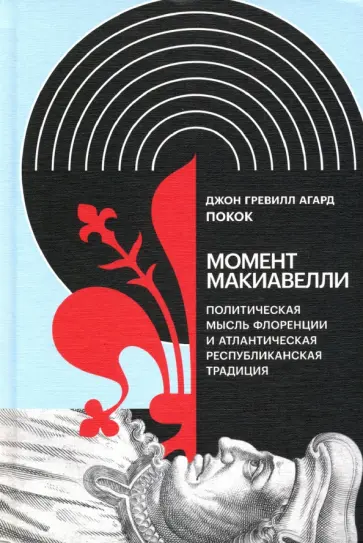 Покок Джон Гревилл Агард - Момент Макиавелли. Политическая мысль Флоренции и атлантическая республиканская традиция Покок Джон Гревилл Агард - Момент Макиавелли. Политическая мысль Флоренции и атлантическая республиканская традиция обложка книги