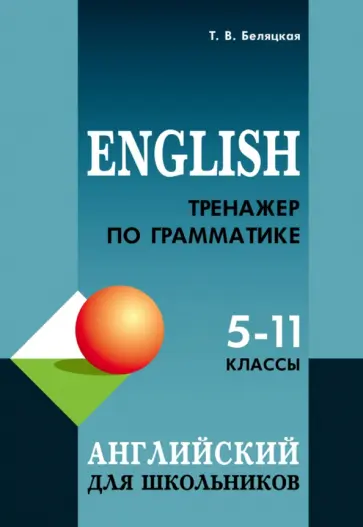 Татьяна Беляцкая - Английский язык. 5-11 классы. Тренажер по грамматике Татьяна Беляцкая - Английский язык. 5-11 классы. Тренажер по грамматике обложка книги
