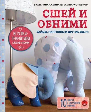 Екатерина Савина - Сшей и обними. Зайчики, пингвины и другие звери. Игрушки-примитивы своими руками Екатерина Савина - Сшей и обними. Зайчики, пингвины и другие звери. Игрушки-примитивы своими руками обложка книги