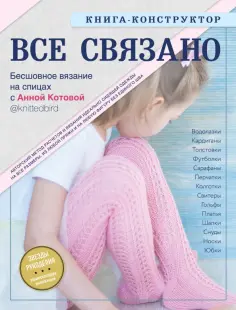 Анна Котова - ВСЕ СВЯЗАНО. Бесшовное вязание на спицах с Анной Котовой. Книга-конструктор Анна Котова - ВСЕ СВЯЗАНО. Бесшовное вязание на спицах с Анной Котовой. Книга-конструктор обложка книги