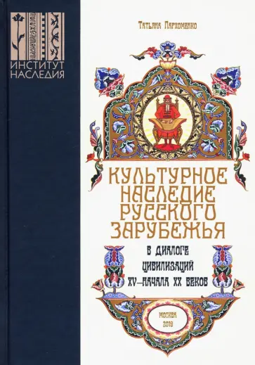 Татьяна Пархоменко - Культурное наследие русского зарубежья в диалоге цивилизаций XV - начала XX веков Татьяна Пархоменко - Культурное наследие русского зарубежья в диалоге цивилизаций XV - начала XX веков обложка книги