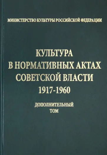 Культура в нормативных актах Советской власти. 1917-1960 годы. Дополнительный том Культура в нормативных актах Советской власти. 1917-1960 годы. Дополнительный том обложка книги