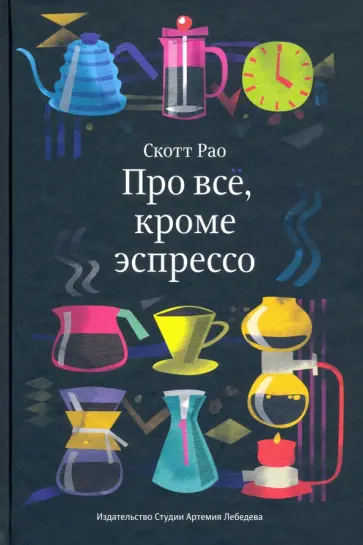 Скотт Рао - Про всё, кроме эспрессо. Профессиональные способы приготовления кофе обложка книги