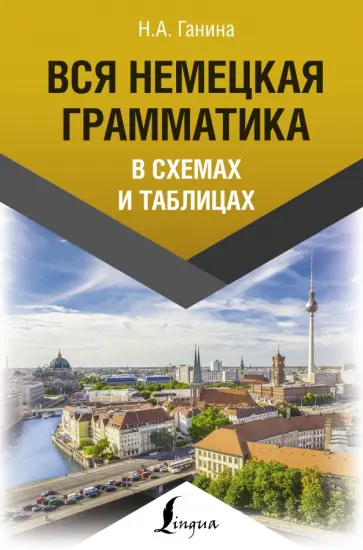 Наталия Ганина - Вся немецкая грамматика в схемах и таблицах Наталия Ганина - Вся немецкая грамматика в схемах и таблицах обложка книги