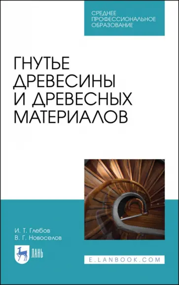 Глебов, Новоселов - Гнутье древесины и древесных материалов. Учебное пособие для СПО Глебов, Новоселов - Гнутье древесины и древесных материалов. Учебное пособие для СПО обложка книги
