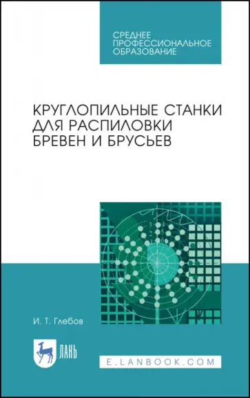 Иван Глебов - Круглопильные станки для распиловки бревен и брусьев. Учебное пособие Иван Глебов - Круглопильные станки для распиловки бревен и брусьев. Учебное пособие обложка книги