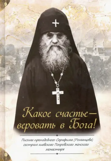 Серафим Преподобный - Какое счастье — веровать в Бога! Письма преподобного Серафима (Романцова) обложка книги