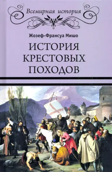 Жозеф-Франсуа Мишо - История Крестовых походов Жозеф-Франсуа Мишо - История Крестовых походов обложка книги