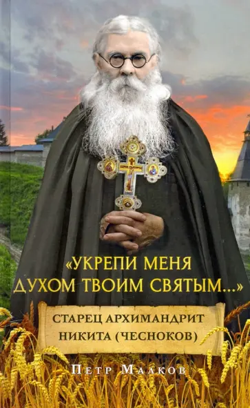 Петр Малков - Укрепи меня Духом Твоим Святым. жизнеописание, дневники, письма старца архимандрита Никиты Чеснокова Петр Малков - Укрепи меня Духом Твоим Святым. жизнеописание, дневники, письма старца архимандрита Никиты Чеснокова обложка книги