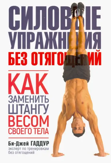 Би-Джей Гаддур - Силовые упражнения без отягощений. Как заменить штангу весом своего тела Би-Джей Гаддур - Силовые упражнения без отягощений. Как заменить штангу весом своего тела обложка книги