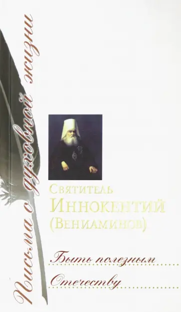 Святитель Иннокентий Московский (Вениаминов) - Быть полезным Отечеству. Сборник писем Святитель Иннокентий Московский (Вениаминов) - Быть полезным Отечеству. Сборник писем обложка книги