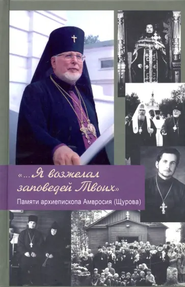 "... Я возжелал заповедей Твоих". Памяти архиепископа Амвросия (Щурова) "... Я возжелал заповедей Твоих". Памяти архиепископа Амвросия (Щурова) обложка книги