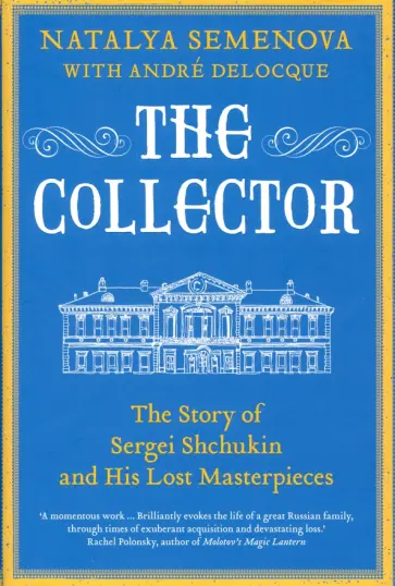 Semenova, Deloque - The Collector. The Story of Sergei Shchukin and His Lost Masterpieces обложка книги