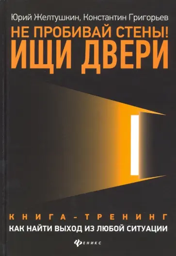 Желтушкин, Григорьев - Не пробивай стены! Ищи двери. Как найти выход из любой ситуации. Книга-тренинг Желтушкин, Григорьев - Не пробивай стены! Ищи двери. Как найти выход из любой ситуации. Книга-тренинг обложка книги