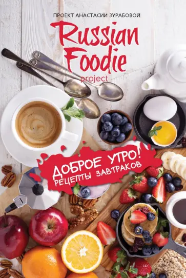 Анастасия Зурабова - Доброе утро! Рецепты завтраков Russian Foodie Анастасия Зурабова - Доброе утро! Рецепты завтраков Russian Foodie обложка книги