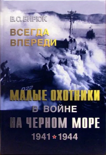 Владимир Бирюк - Всегда впереди. Малые охотники в войне на Черном море. 1941-1944 Владимир Бирюк - Всегда впереди. Малые охотники в войне на Черном море. 1941-1944 обложка книги