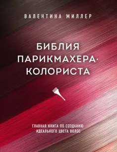 Валентина Миллер - Библия парикмахера-колориста. Главная книга по созданию идеального цвета волос обложка книги