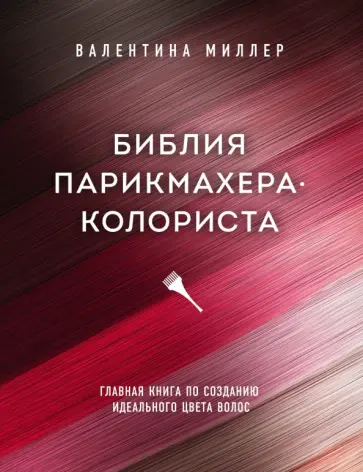 Валентина Миллер - Библия парикмахера-колориста. Главная книга по созданию идеального цвета волос Валентина Миллер - Библия парикмахера-колориста. Главная книга по созданию идеального цвета волос обложка книги