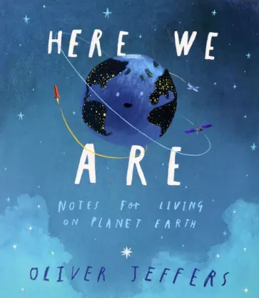Oliver Jeffers - Here We Are. Notes for Living on Planet Earth Oliver Jeffers - Here We Are. Notes for Living on Planet Earth обложка книги
