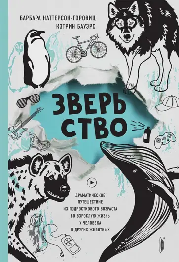 Наттерсон-Горовиц, Бауэрс - Зверьство. Драматическое путешествие из подросткового возраста во взрослую жизнь Наттерсон-Горовиц, Бауэрс - Зверьство. Драматическое путешествие из подросткового возраста во взрослую жизнь обложка книги