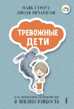 Тревожные дети. Как превратить беспокойство в жизнестойкость Тревожные дети. Как превратить беспокойство в жизнестойкость