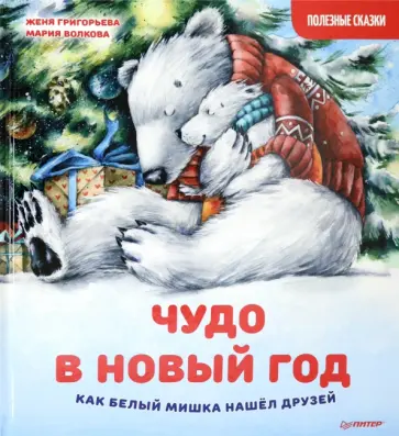 Женя Григорьева - Чудо в Новый год. Как Белый Мишка нашёл друзей. Полезные сказки Женя Григорьева - Чудо в Новый год. Как Белый Мишка нашёл друзей. Полезные сказки обложка книги