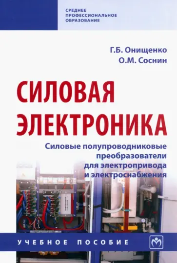 Онищенко, Соснин - Силовая электроника. Силовые полупроводниковые преобразователи для электропривода и электроснабжения Онищенко, Соснин - Силовая электроника. Силовые полупроводниковые преобразователи для электропривода и электроснабжения обложка книги