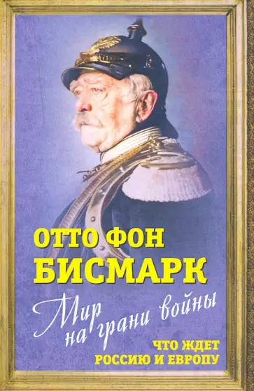 Отто Бисмарк - Мир на грани войны. Что ждет Россию и Европу? Отто Бисмарк - Мир на грани войны. Что ждет Россию и Европу? обложка книги