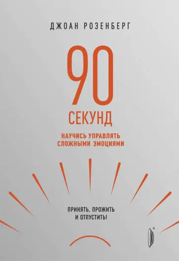 Джоан Розенберг - 90 секунд. Научись управлять сложными эмоциями. Принять, прожить и отпустить! Джоан Розенберг - 90 секунд. Научись управлять сложными эмоциями. Принять, прожить и отпустить! обложка книги