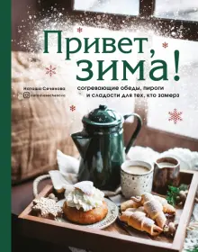 Книга: "Привет, зима! Согревающие обеды, пироги и сладости для тех, кто замерз" - Наташа Сеченова. Купить книгу, читать рецензии | ISBN 978-5-04-109425-6 | Лабиринт