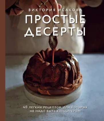 Виктория Исакова - Простые десерты. 48 легких рецептов, для которых не надо быть кондитером Виктория Исакова - Простые десерты. 48 легких рецептов, для которых не надо быть кондитером обложка книги