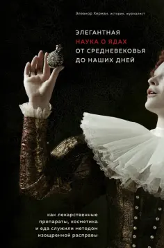 Элеанор Херман - Элегантная наука о ядах от средневековья до наших дней. Как лекарственные препараты, косметика и еда Элеанор Херман - Элегантная наука о ядах от средневековья до наших дней. Как лекарственные препараты, косметика и еда обложка книги