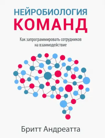 Бритт Андреатта - Нейробиология команд. Как запрограммировать сотрудников на взаимодействие Бритт Андреатта - Нейробиология команд. Как запрограммировать сотрудников на взаимодействие обложка книги