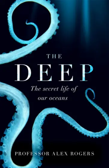 John Rogers - The Deep. The Hidden Wonders of Our Oceans and How We Can Protect Them John Rogers - The Deep. The Hidden Wonders of Our Oceans and How We Can Protect Them обложка книги